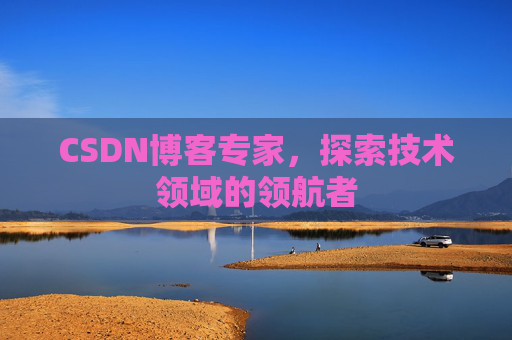 CSDN博客专家,探索技术领域的领航者 CSDN博客专家,探索技术领域的领航者